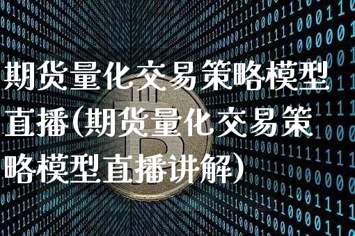 期货量化交易策略模型直播(期货量化交易策略模型直播讲解)_https://www.lclxwz.com_大商所_第1张