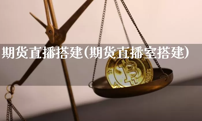 期货直播搭建(期货直播室搭建)_https://www.lclxwz.com_上期所_第1张