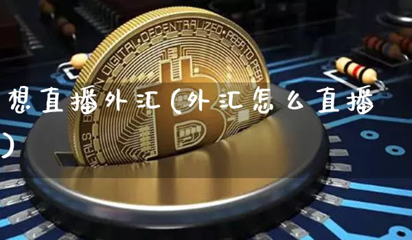 想直播外汇(外汇怎么直播)_https://www.lclxwz.com_大商所_第1张