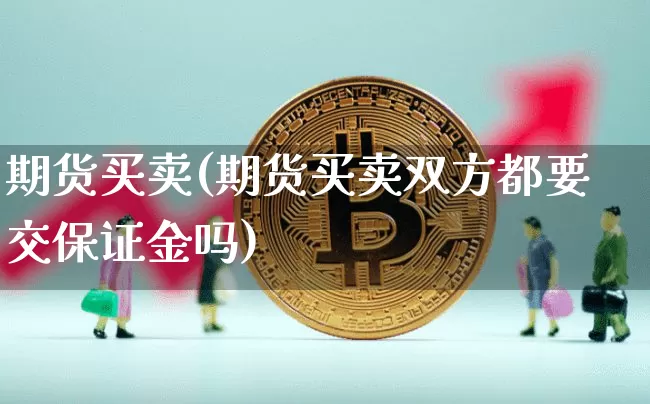 期货买卖(期货买卖双方都要交保证金吗)_https://www.lclxwz.com_大商所_第1张