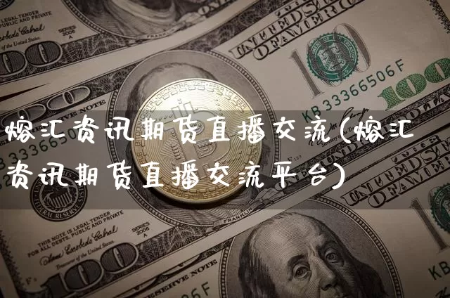 熔汇资讯期货直播交流(熔汇资讯期货直播交流平台)_https://www.lclxwz.com_广期所_第1张