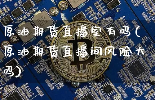 原油期货直播室有吗(原油期货直播间风险大吗)_https://www.lclxwz.com_广期所_第1张