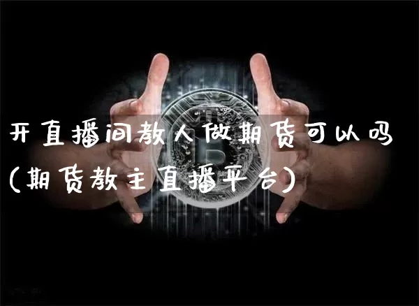 开直播间教人做期货可以吗(期货教主直播平台)_https://www.lclxwz.com_上期能源_第1张