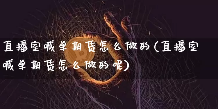 直播室喊单期货怎么做的(直播室喊单期货怎么做的呢)_https://www.lclxwz.com_上期所_第1张