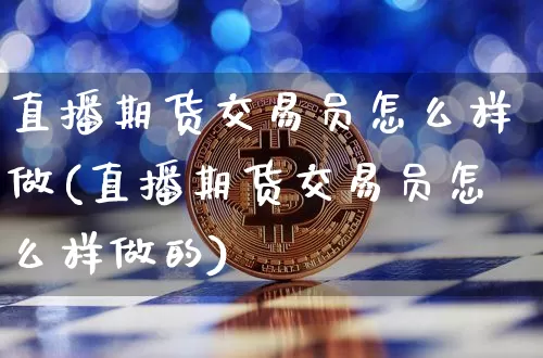 直播期货交易员怎么样做(直播期货交易员怎么样做的)_https://www.lclxwz.com_中金所_第1张