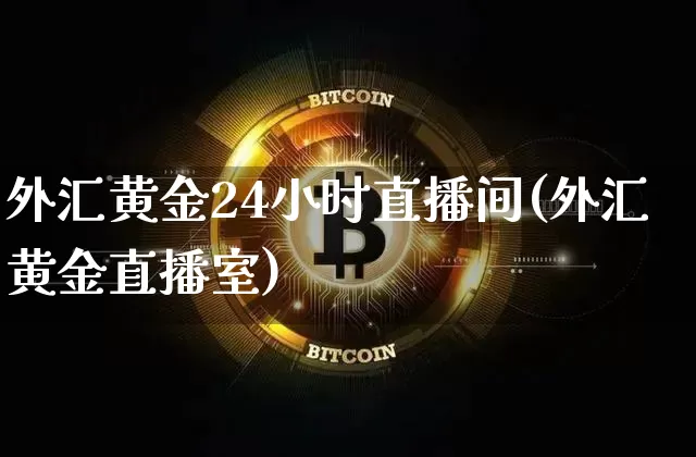 外汇黄金24小时直播间(外汇黄金直播室)_https://www.lclxwz.com_大商所_第1张