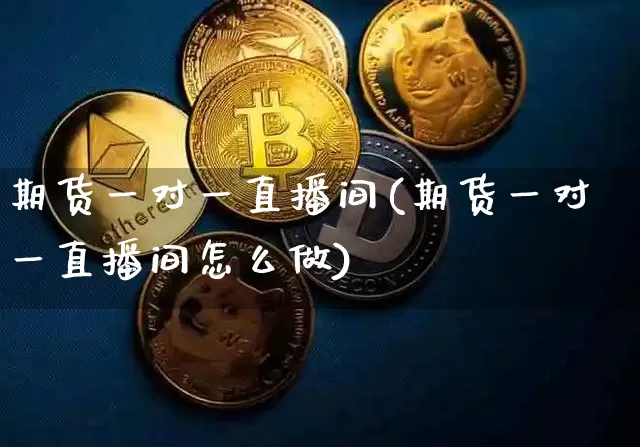 期货一对一直播间(期货一对一直播间怎么做)_https://www.lclxwz.com_中金所_第1张