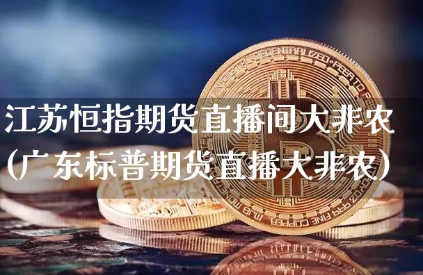 江苏恒指期货直播间大非农(广东标普期货直播大非农)_https://www.lclxwz.com_中金所_第1张