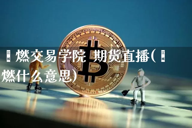 鑫燃交易学院  期货直播(鑫燃什么意思)_https://www.lclxwz.com_郑商所_第1张
