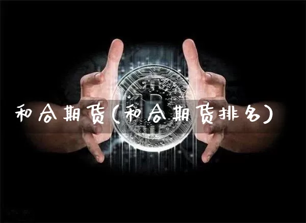 和合期货(和合期货排名)_https://www.lclxwz.com_上期能源_第1张