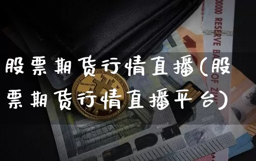 股票期货行情直播(股票期货行情直播平台)_https://www.lclxwz.com_大商所_第1张