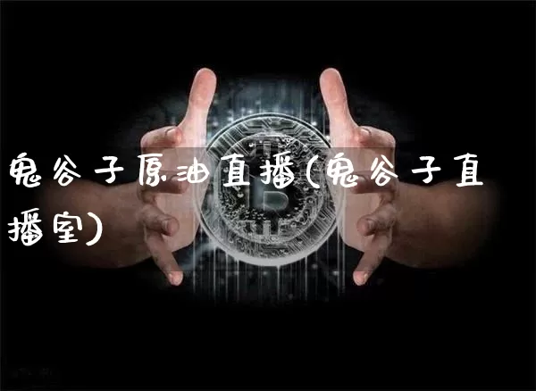 鬼谷子原油直播(鬼谷子直播室)_https://www.lclxwz.com_上期能源_第1张
