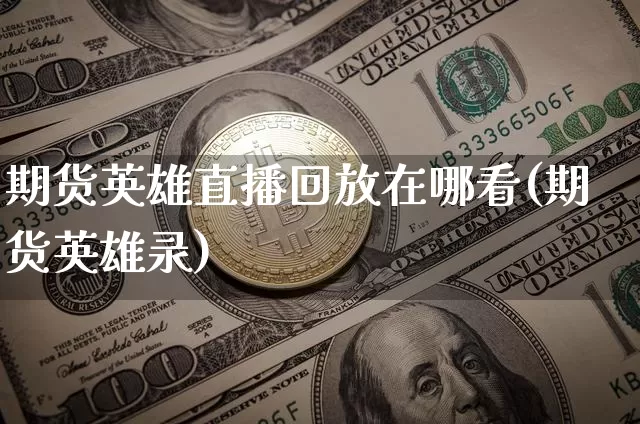 期货英雄直播回放在哪看(期货英雄录)_https://www.lclxwz.com_上期能源_第1张