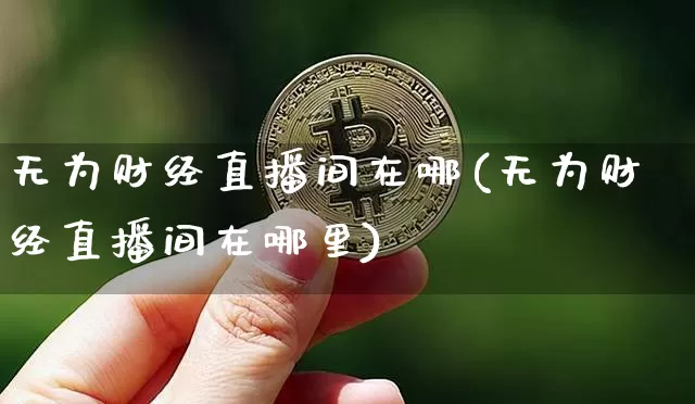 无为财经直播间在哪(无为财经直播间在哪里)_https://www.lclxwz.com_大商所_第1张