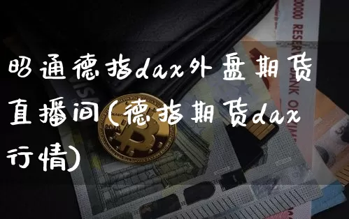 昭通德指dax外盘期货直播间(德指期货dax行情)_https://www.lclxwz.com_上期能源_第1张