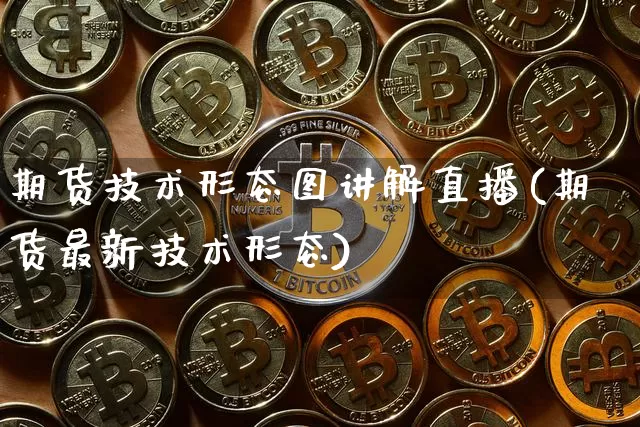期货技术形态图讲解直播(期货最新技术形态)_https://www.lclxwz.com_广期所_第1张