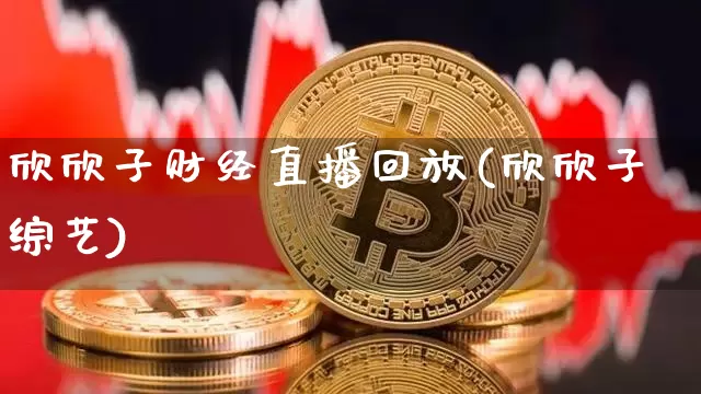 欣欣子财经直播回放(欣欣子综艺)_https://www.lclxwz.com_上期能源_第1张