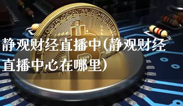 静观财经直播中(静观财经直播中心在哪里)_https://www.lclxwz.com_上期所_第1张