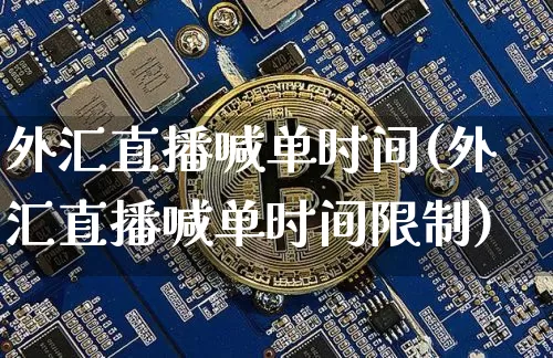 外汇直播喊单时间(外汇直播喊单时间限制)_https://www.lclxwz.com_大商所_第1张