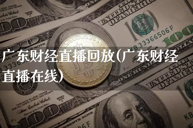 广东财经直播回放(广东财经直播在线)_https://www.lclxwz.com_大商所_第1张