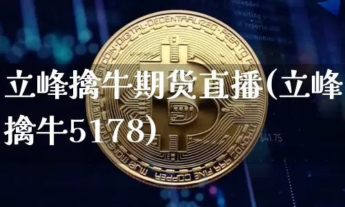 立峰擒牛期货直播(立峰擒牛5178)_https://www.lclxwz.com_上期能源_第1张