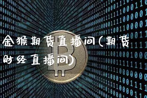 金猴期货直播间(期货财经直播间)_https://www.lclxwz.com_上期所_第1张