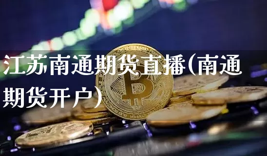 江苏南通期货直播(南通期货开户)_https://www.lclxwz.com_郑商所_第1张