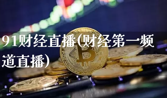 91财经直播(财经第一频道直播)_https://www.lclxwz.com_郑商所_第1张