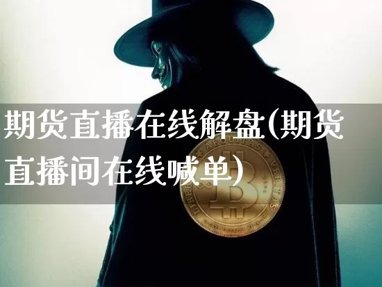 期货直播在线解盘(期货直播间在线喊单)_https://www.lclxwz.com_上期能源_第1张