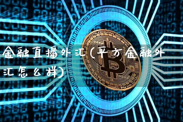 金融直播外汇(平方金融外汇怎么样)_https://www.lclxwz.com_郑商所_第1张