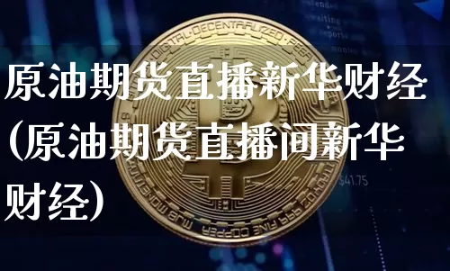 原油期货直播新华财经(原油期货直播间新华财经)_https://www.lclxwz.com_郑商所_第1张