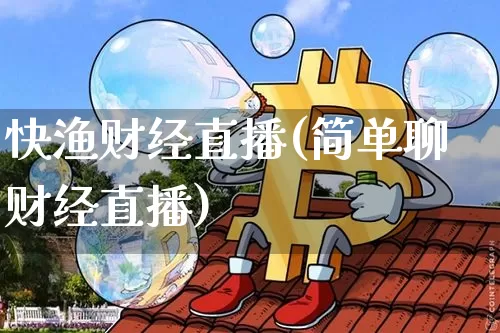 快渔财经直播(简单聊财经直播)_https://www.lclxwz.com_上期能源_第1张