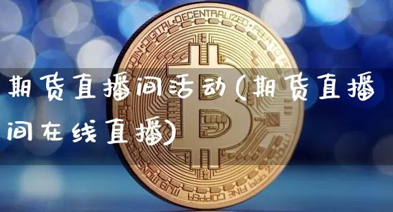 期货直播间活动(期货直播间在线直播)_https://www.lclxwz.com_广期所_第1张