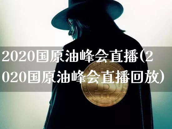 2020国原油峰会直播(2020国原油峰会直播回放)_https://www.lclxwz.com_郑商所_第1张