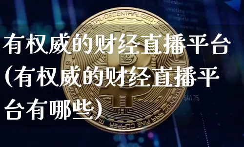 有权威的财经直播平台(有权威的财经直播平台有哪些)_https://www.lclxwz.com_大商所_第1张