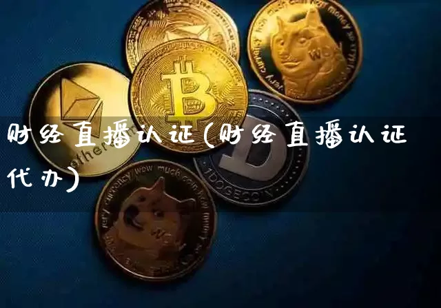 财经直播认证(财经直播认证代办)_https://www.lclxwz.com_郑商所_第1张