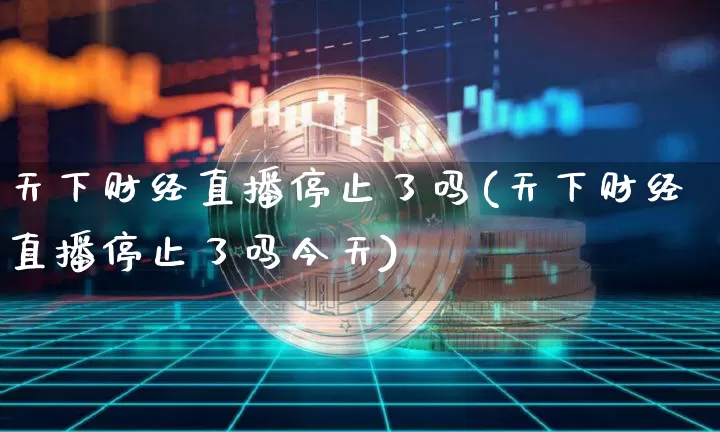 天下财经直播停止了吗(天下财经直播停止了吗今天)_https://www.lclxwz.com_郑商所_第1张