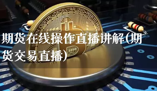 期货在线操作直播讲解(期货交易直播)_https://www.lclxwz.com_广期所_第1张
