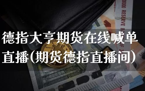 德指大亨期货在线喊单直播(期货德指直播间)_https://www.lclxwz.com_上期能源_第1张