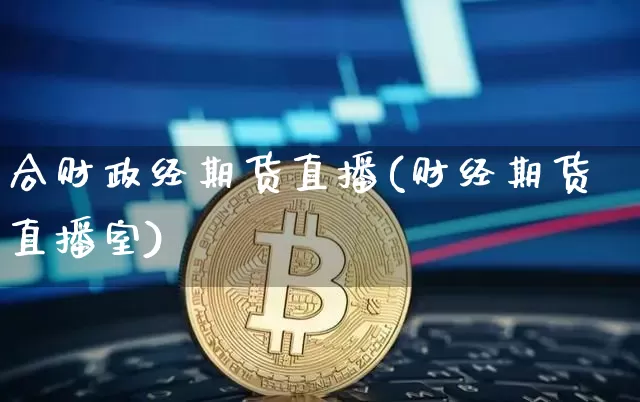 合财政经期货直播(财经期货直播室)_https://www.lclxwz.com_上期能源_第1张