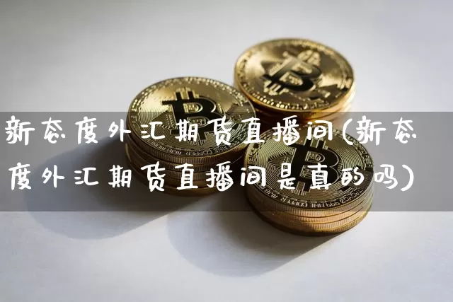 新态度外汇期货直播间(新态度外汇期货直播间是真的吗)_https://www.lclxwz.com_中金所_第1张