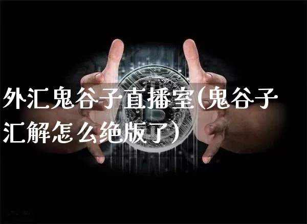外汇鬼谷子直播室(鬼谷子汇解怎么绝版了)_https://www.lclxwz.com_大商所_第1张