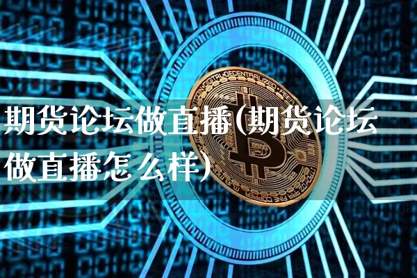 期货论坛做直播(期货论坛做直播怎么样)_https://www.lclxwz.com_郑商所_第1张
