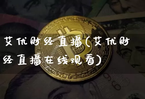 艾优财经直播(艾优财经直播在线观看)_https://www.lclxwz.com_上期能源_第1张