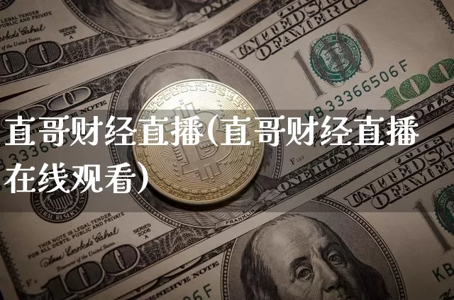 直哥财经直播(直哥财经直播在线观看)_https://www.lclxwz.com_上期所_第1张