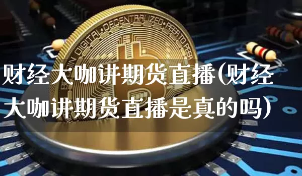 财经大咖讲期货直播(财经大咖讲期货直播是真的吗)_https://www.lclxwz.com_广期所_第1张