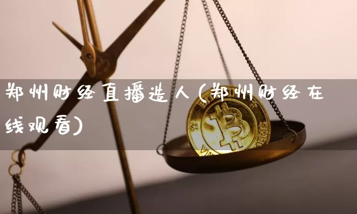 郑州财经直播造人(郑州财经在线观看)_https://www.lclxwz.com_上期所_第1张