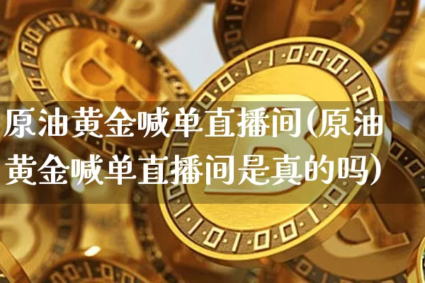原油黄金喊单直播间(原油黄金喊单直播间是真的吗)_https://www.lclxwz.com_大商所_第1张