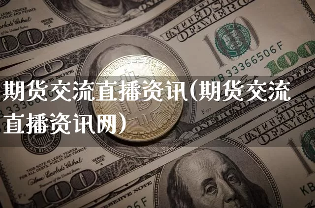 期货交流直播资讯(期货交流直播资讯网)_https://www.lclxwz.com_上期能源_第1张