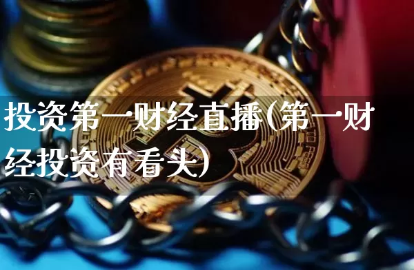 投资第一财经直播(第一财经投资有看头)_https://www.lclxwz.com_上期能源_第1张